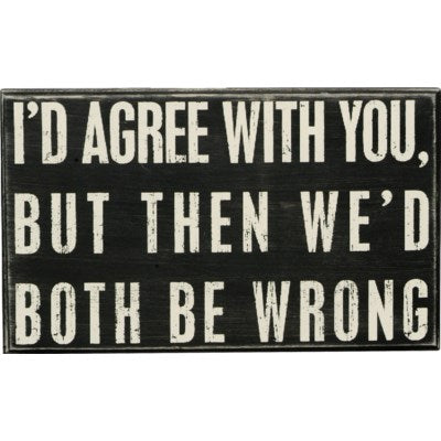 Box Sign - I'd Agree With You